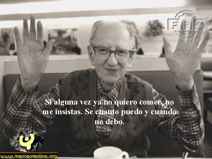 Si alguna vez ya no quiero comer, no me insistas. Se cuanto puedo y Si alguna vez ya no quiero comer, no me insistas. Se cuanto puedo y