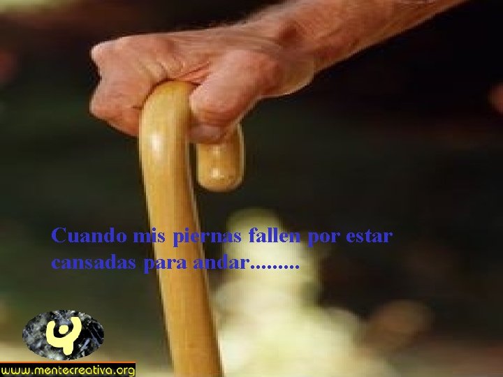 Cuando mis piernas fallen por estar cansadas para andar. . Cuando mis piernas fallen por estar cansadas para andar. .