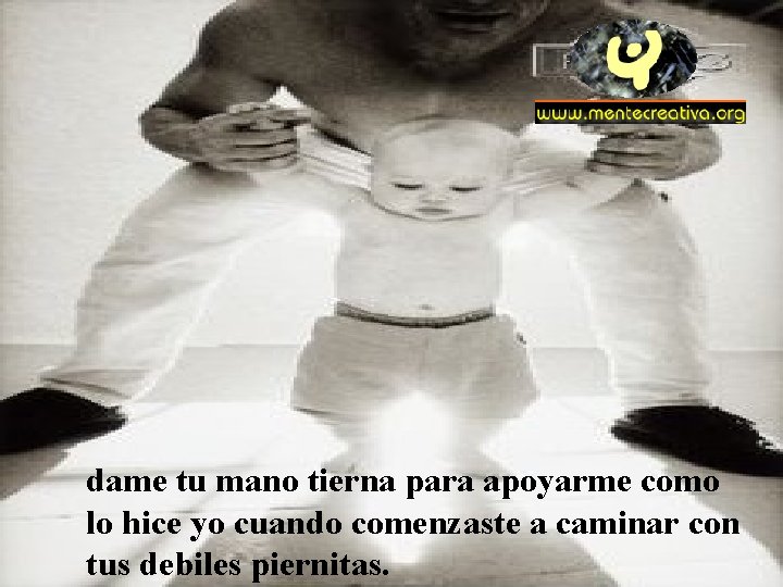 dame tu mano tierna para apoyarme como lo hice yo cuando comenzaste a caminar dame tu mano tierna para apoyarme como lo hice yo cuando comenzaste a caminar