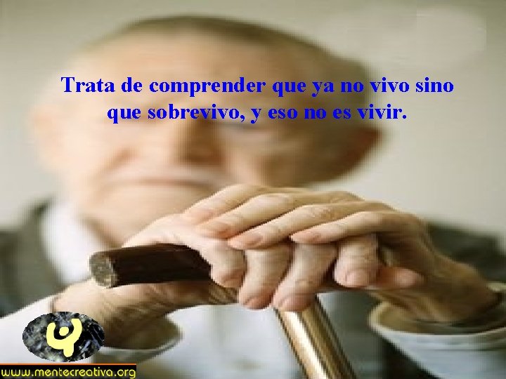 Trata de comprender que ya no vivo sino que sobrevivo, y eso no es Trata de comprender que ya no vivo sino que sobrevivo, y eso no es