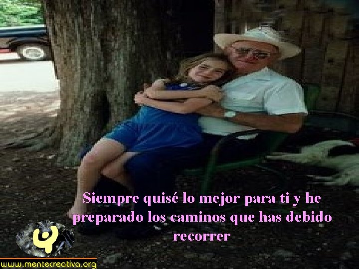 Siempre quisé lo mejor para ti y he preparado los caminos que has debido Siempre quisé lo mejor para ti y he preparado los caminos que has debido