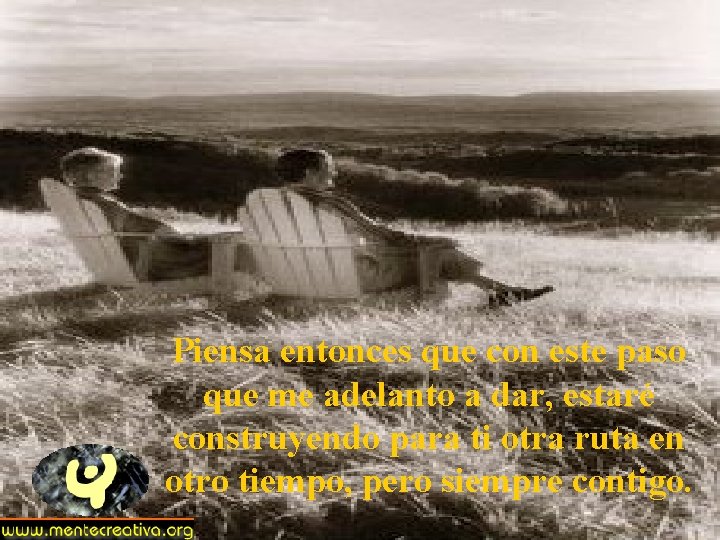 Piensa entonces que con este paso que me adelanto a dar, estaré construyendo para Piensa entonces que con este paso que me adelanto a dar, estaré construyendo para