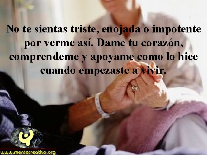 No te sientas triste, enojada o impotente por verme así. Dame tu corazón, comprendeme No te sientas triste, enojada o impotente por verme así. Dame tu corazón, comprendeme