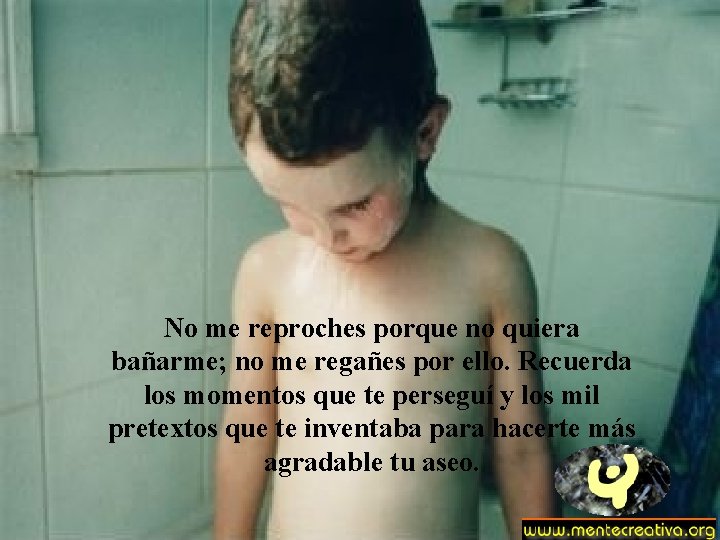 No me reproches porque no quiera bañarme; no me regañes por ello. Recuerda los No me reproches porque no quiera bañarme; no me regañes por ello. Recuerda los
