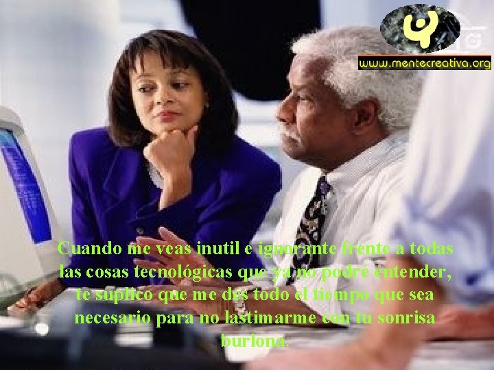 Cuando me veas inutil e ignorante frente a todas las cosas tecnológicas que ya Cuando me veas inutil e ignorante frente a todas las cosas tecnológicas que ya
