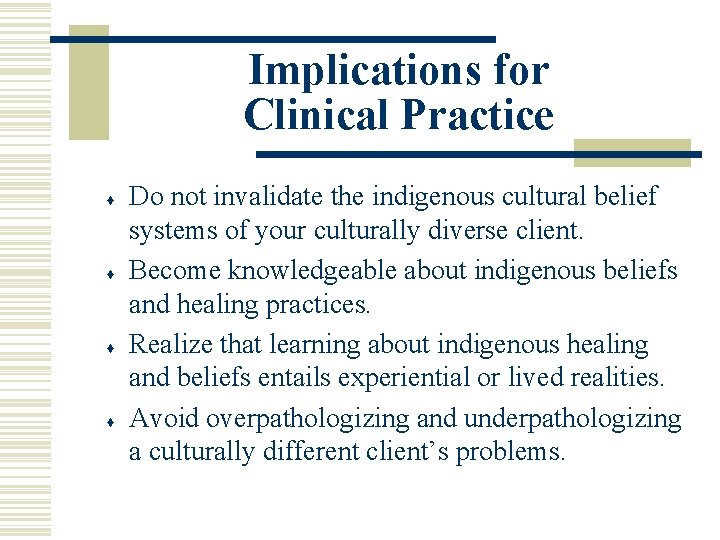 Implications for Clinical Practice ♦ ♦ Do not invalidate the indigenous cultural belief systems