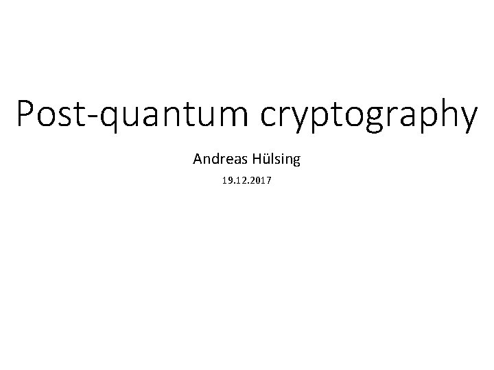 Post-quantum cryptography Andreas Hülsing 19. 12. 2017 