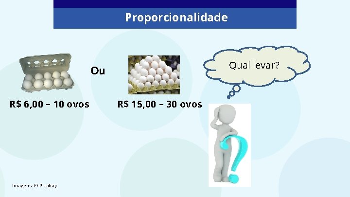 Proporcionalidade Qual levar? Ou R$ 6, 00 – 10 ovos Imagens: © Pixabay R$