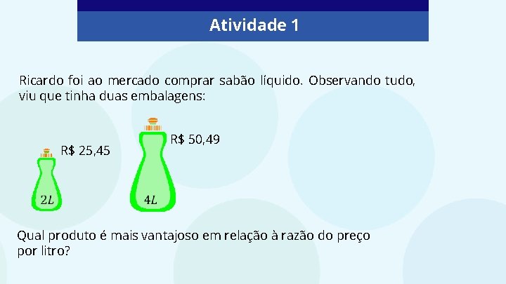 Atividade 1 Ricardo foi ao mercado comprar sabão líquido. Observando tudo, viu que tinha