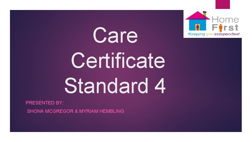 Care Certificate Standard 4 PRESENTED BY: SHONA MCGREGOR & MYRIAM HEMBLING 