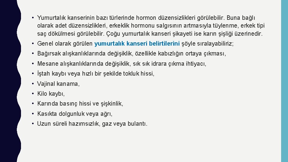  • Yumurtalık kanserinin bazı türlerinde hormon düzensizlikleri görülebilir. Buna bağlı olarak adet düzensizlikleri,