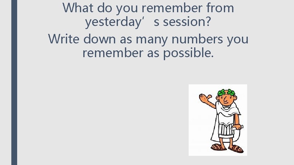 What do you remember from yesterday’s session? Write down as many numbers you remember What do you remember from yesterday’s session? Write down as many numbers you remember