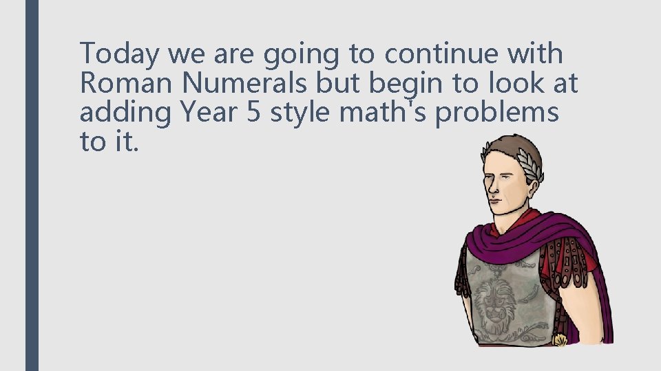Today we are going to continue with Roman Numerals but begin to look at Today we are going to continue with Roman Numerals but begin to look at