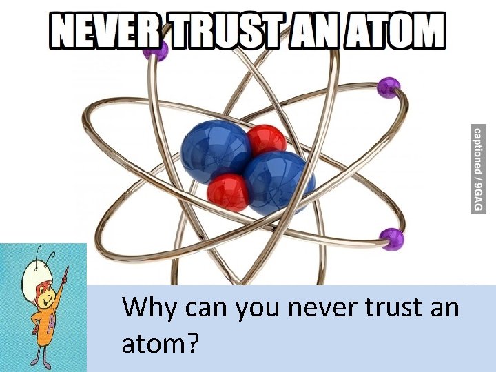 Why can you never trust an atom? 