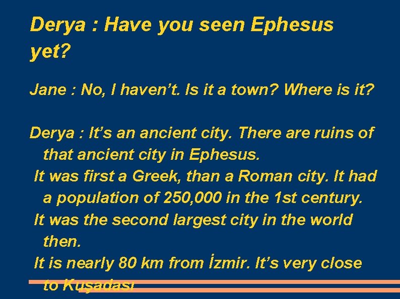 Derya : Have you seen Ephesus yet? Jane : No, I haven’t. Is it