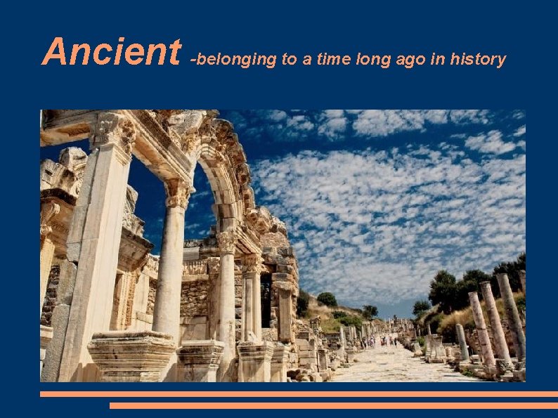 Ancient -belonging to a time long ago in history 