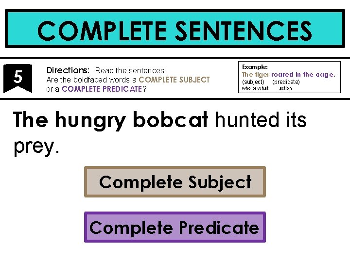 COMPLETE SENTENCES 5 Directions: Read the sentences. Are the boldfaced words a COMPLETE SUBJECT