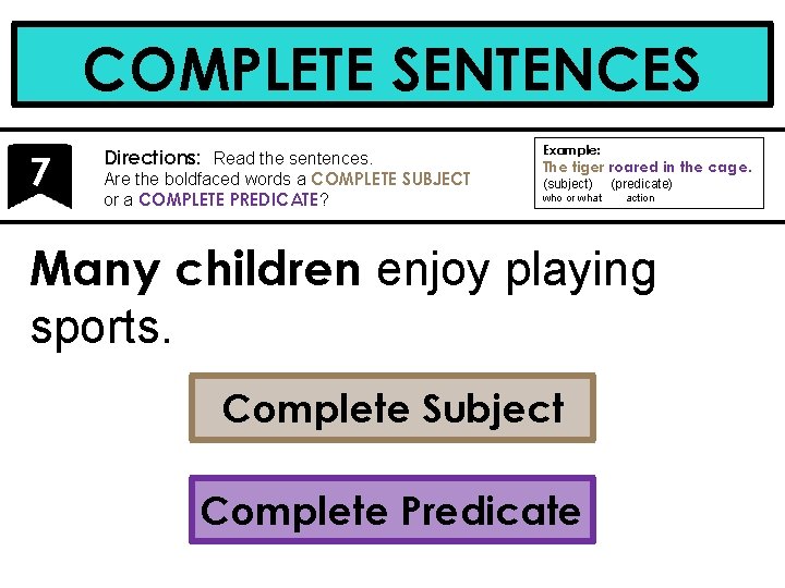 COMPLETE SENTENCES 7 Directions: Read the sentences. Are the boldfaced words a COMPLETE SUBJECT