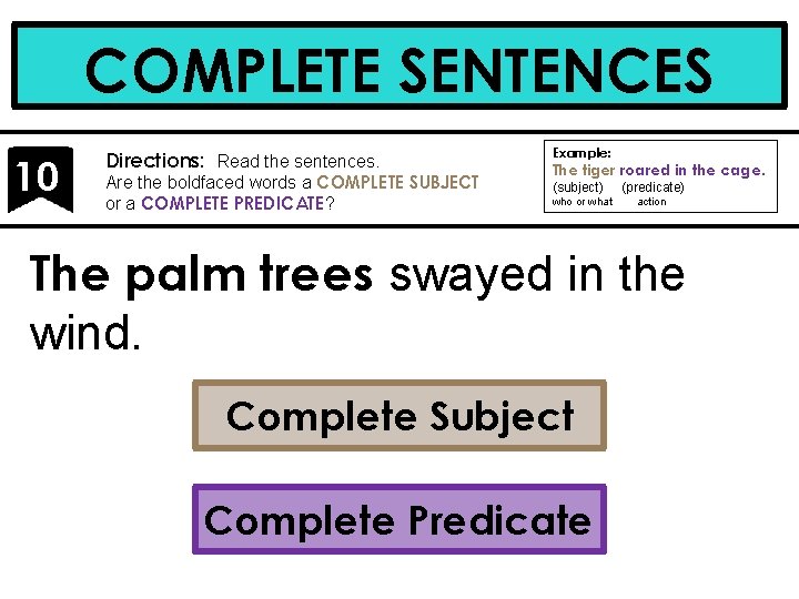 COMPLETE SENTENCES 10 Directions: Read the sentences. Are the boldfaced words a COMPLETE SUBJECT