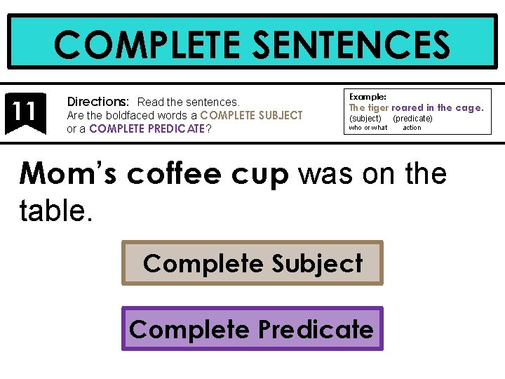 COMPLETE SENTENCES 11 Directions: Read the sentences. Are the boldfaced words a COMPLETE SUBJECT
