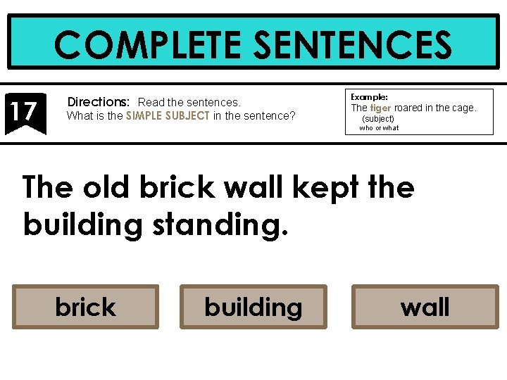 COMPLETE SENTENCES 17 Directions: Read the sentences. What is the SIMPLE SUBJECT in the