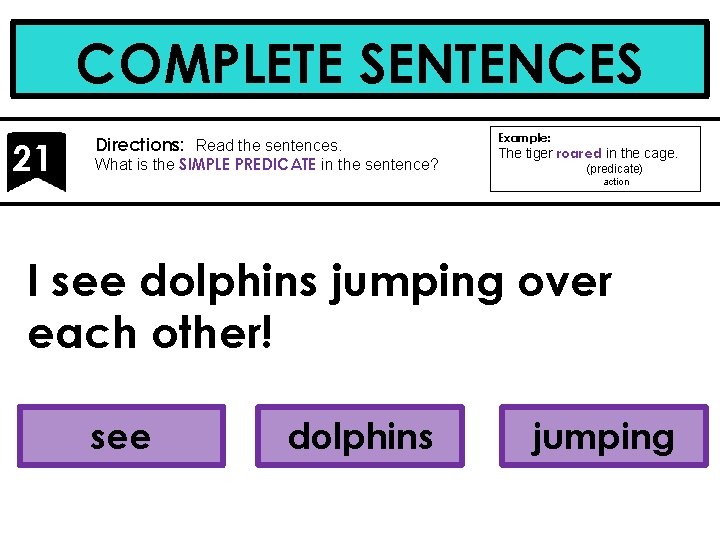 COMPLETE SENTENCES 21 Directions: Read the sentences. What is the SIMPLE PREDICATE in the