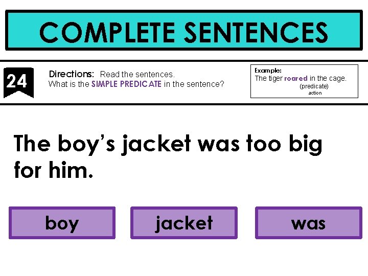 COMPLETE SENTENCES 24 Directions: Read the sentences. What is the SIMPLE PREDICATE in the