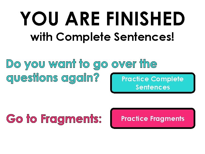 YOU ARE FINISHED with Complete Sentences! Practice Complete Sentences Practice Fragments 