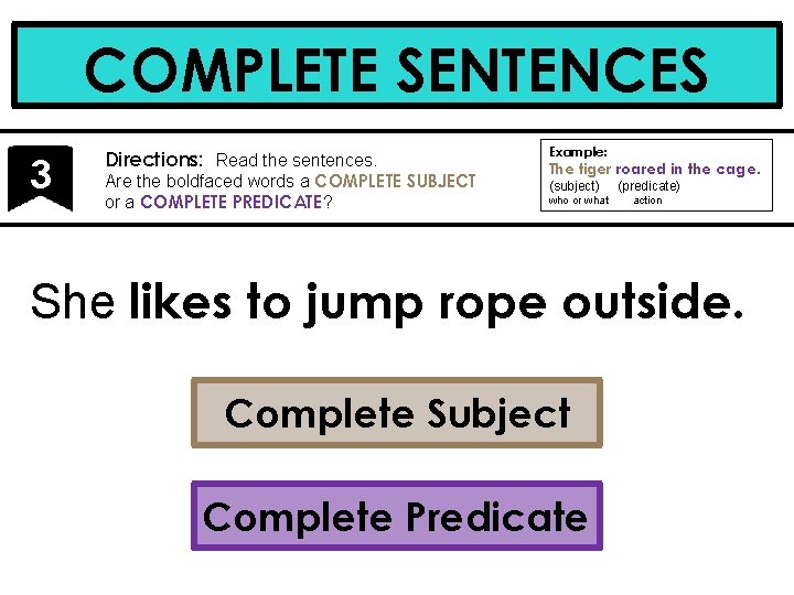 COMPLETE SENTENCES 3 Directions: Read the sentences. Are the boldfaced words a COMPLETE SUBJECT