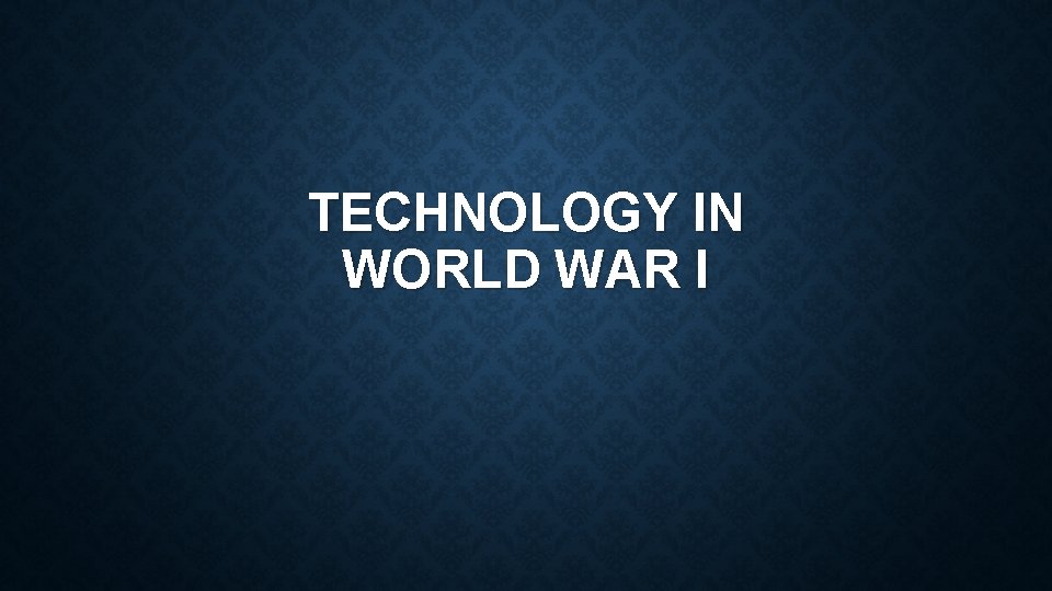 TECHNOLOGY IN WORLD WAR I 