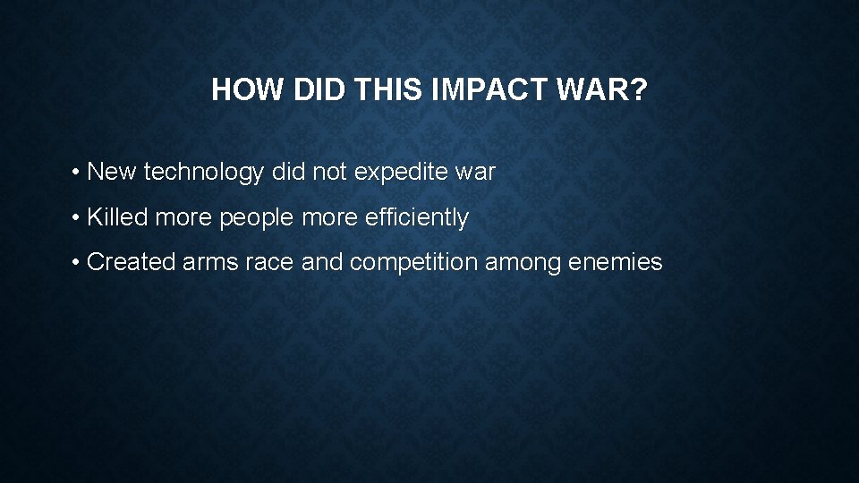 HOW DID THIS IMPACT WAR? • New technology did not expedite war • Killed