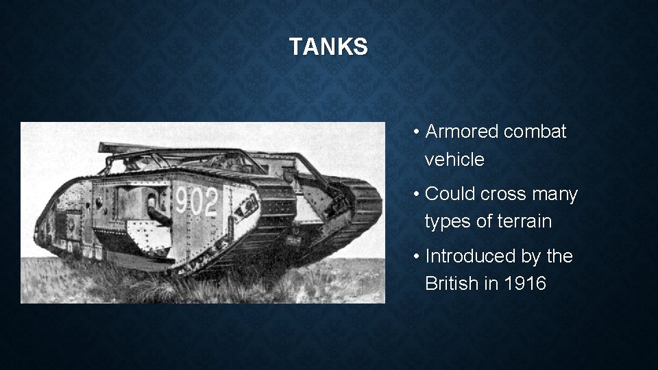 TANKS • Armored combat vehicle • Could cross many types of terrain • Introduced
