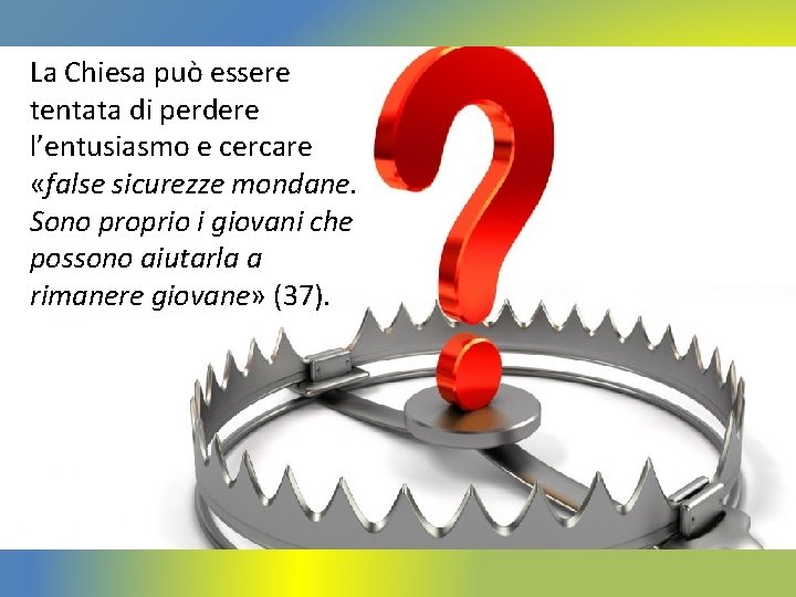 La Chiesa può essere tentata di perdere l’entusiasmo e cercare «false sicurezze mondane. Sono