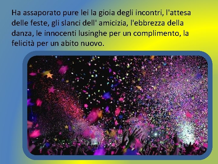 Ha assaporato pure lei la gioia degli incontri, l'attesa delle feste, gli slanci dell'