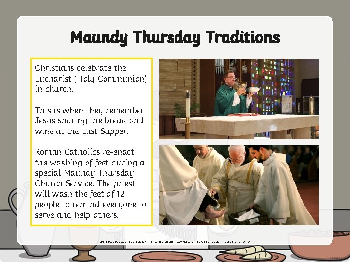 Maundy Thursday Traditions Christians celebrate the Eucharist (Holy Communion) in church. This is when