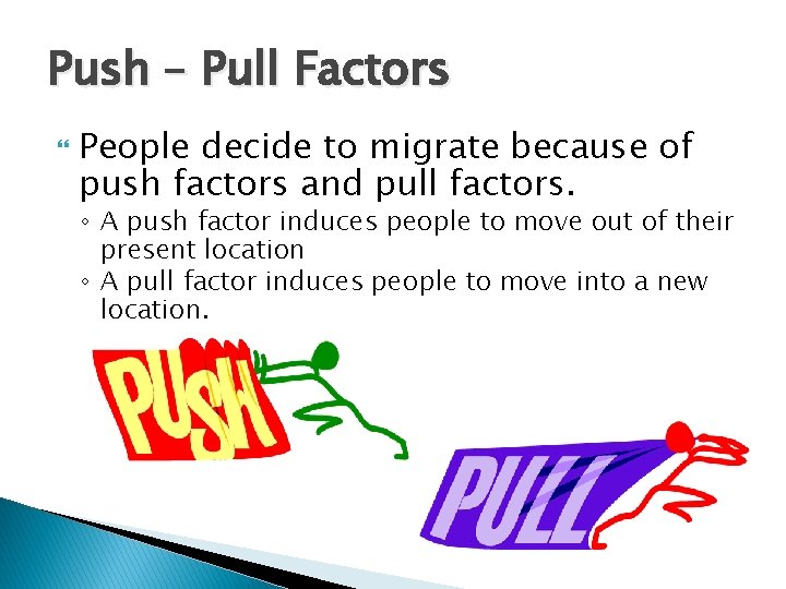Push – Pull Factors People decide to migrate because of push factors and pull
