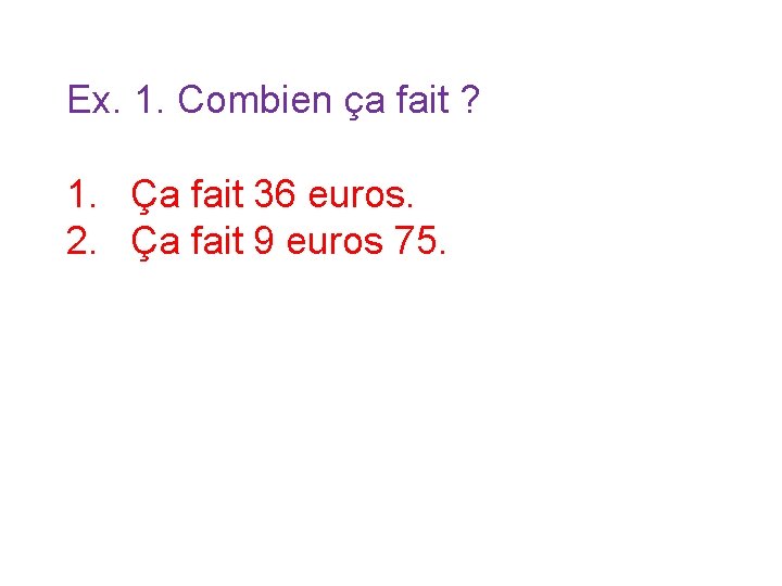 Ex. 1. Combien ça fait ? 1. Ça fait 36 euros. 2. Ça fait