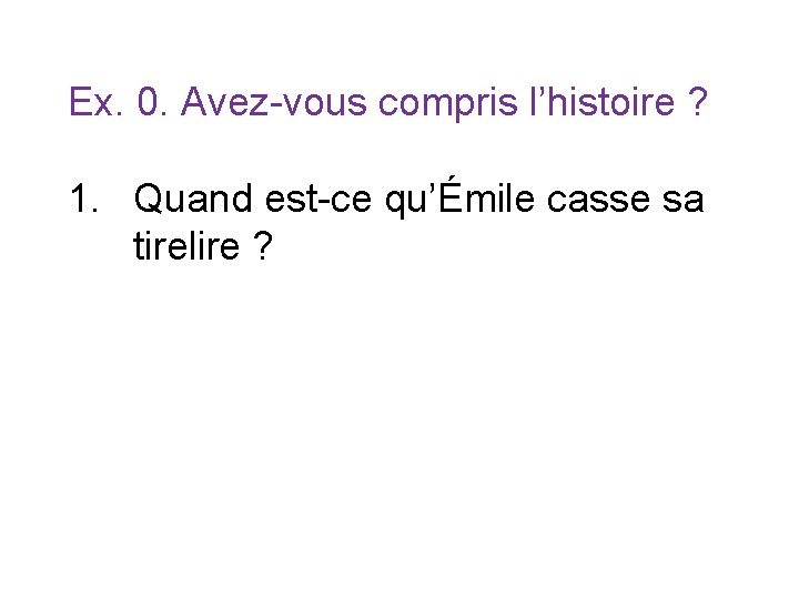 Ex. 0. Avez-vous compris l’histoire ? 1. Quand est-ce qu’Émile casse sa tirelire ?