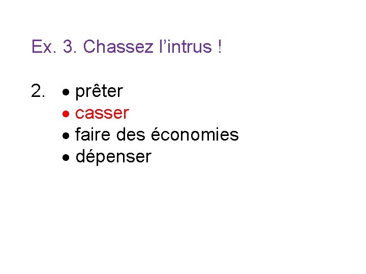 Ex. 3. Chassez l’intrus ! 2. prêter casser faire des économies dépenser 