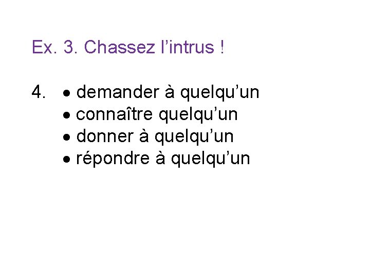 Ex. 3. Chassez l’intrus ! 4. demander à quelqu’un connaître quelqu’un donner à quelqu’un