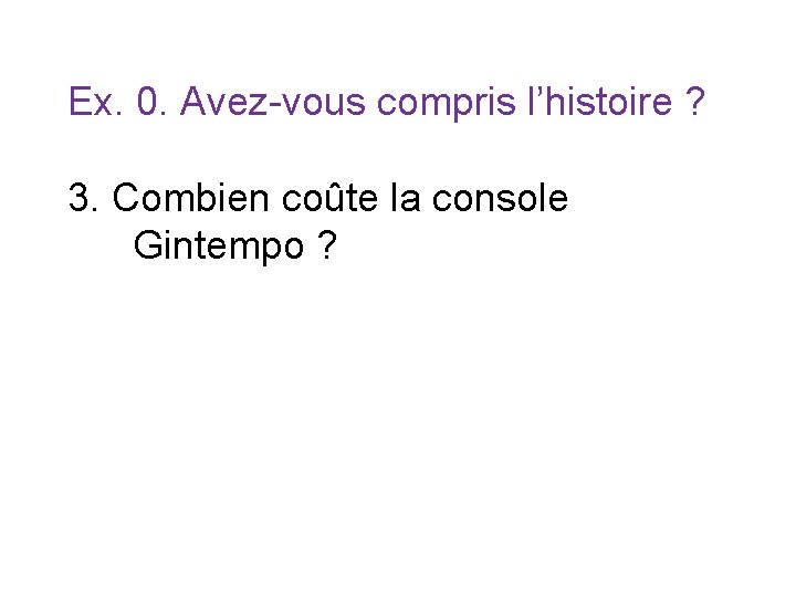 Ex. 0. Avez-vous compris l’histoire ? 3. Combien coûte la console Gintempo ? 