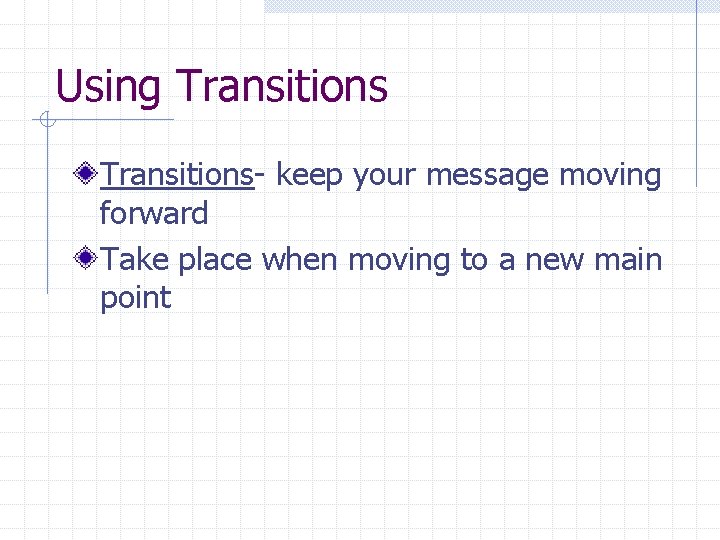 Using Transitions- keep your message moving forward Take place when moving to a new