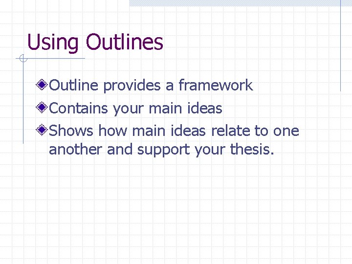 Using Outlines Outline provides a framework Contains your main ideas Shows how main ideas