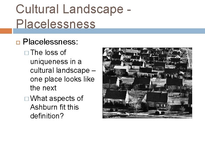 Cultural Landscape Placelessness: � The loss of uniqueness in a cultural landscape – one