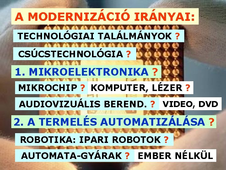 A MODERNIZÁCIÓ IRÁNYAI: TECHNOLÓGIAI TALÁLMÁNYOK ? CSÚCSTECHNOLÓGIA ? 1. MIKROELEKTRONIKA ? MIKROCHIP ? KOMPUTER,