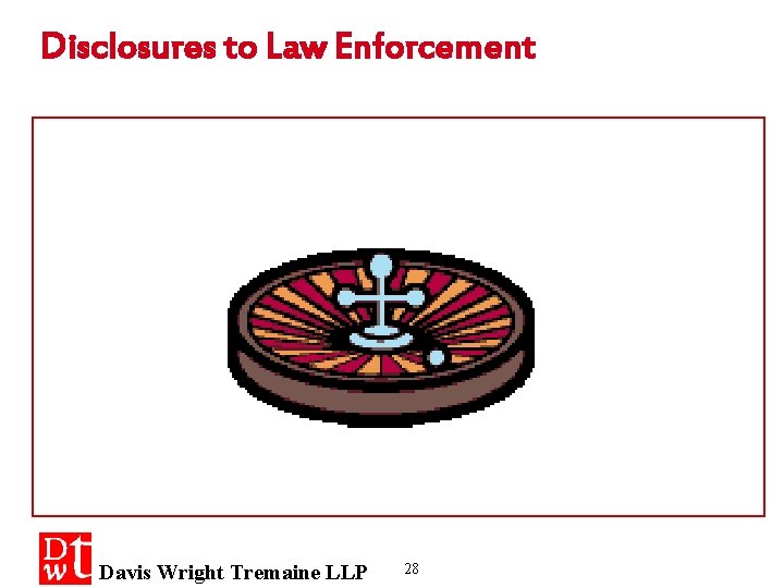 Disclosures to Law Enforcement Davis Wright Tremaine LLP 28 