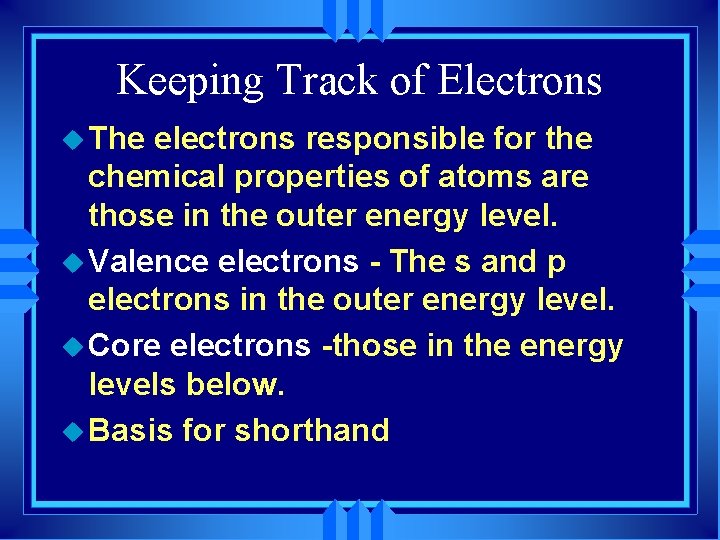Keeping Track of Electrons u The electrons responsible for the chemical properties of atoms