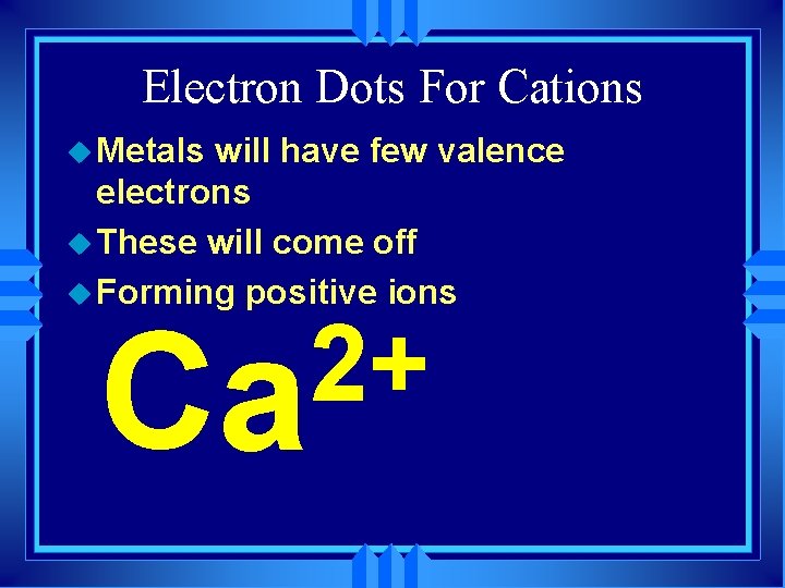Electron Dots For Cations u Metals will have few valence electrons u These will