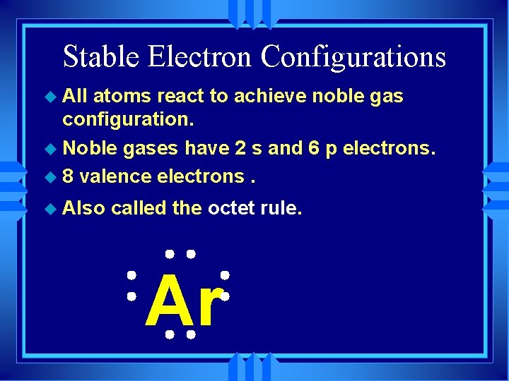 Stable Electron Configurations u All atoms react to achieve noble gas configuration. u Noble