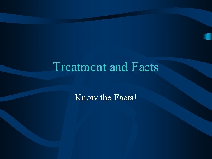 Treatment and Facts Know the Facts! 